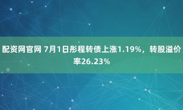 配资网官网 7月1日彤程转债上涨1.19%，转股溢价率26.23%