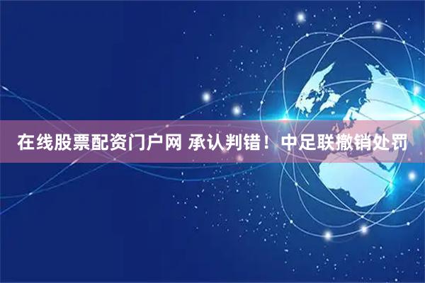 在线股票配资门户网 承认判错!中足联撤销处罚