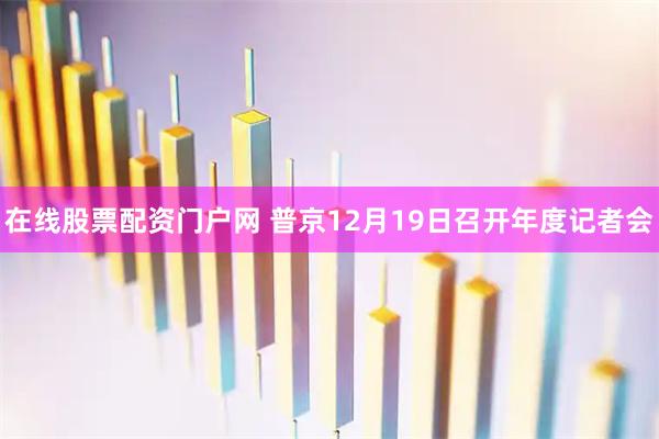 在线股票配资门户网 普京12月19日召开年度记者会